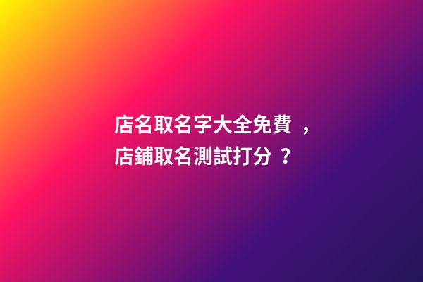 店名取名字大全免費，店鋪取名測試打分？